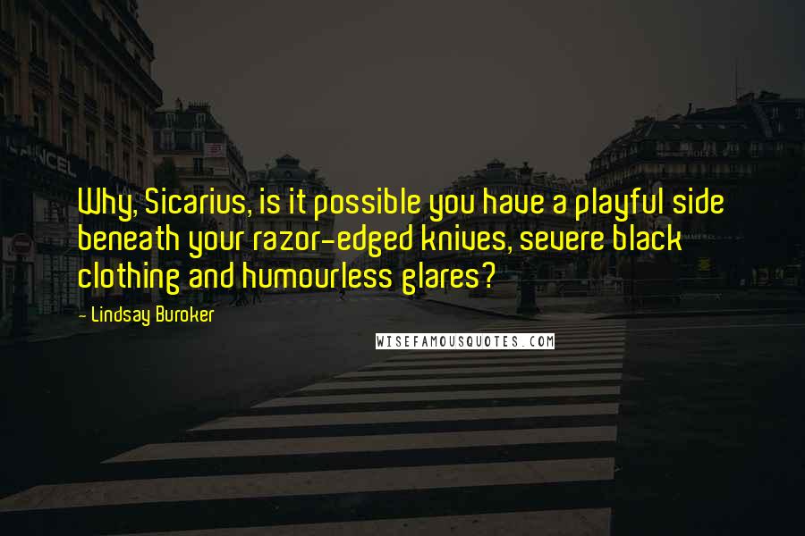 Lindsay Buroker Quotes: Why, Sicarius, is it possible you have a playful side beneath your razor-edged knives, severe black clothing and humourless glares?