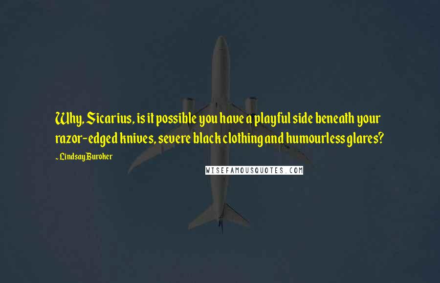 Lindsay Buroker Quotes: Why, Sicarius, is it possible you have a playful side beneath your razor-edged knives, severe black clothing and humourless glares?