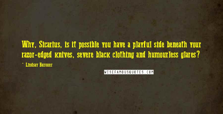 Lindsay Buroker Quotes: Why, Sicarius, is it possible you have a playful side beneath your razor-edged knives, severe black clothing and humourless glares?