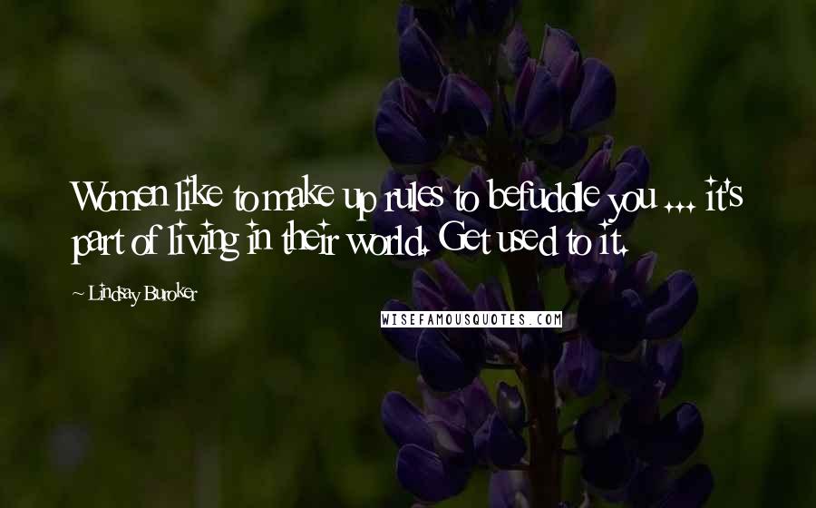 Lindsay Buroker Quotes: Women like to make up rules to befuddle you ... it's part of living in their world. Get used to it.