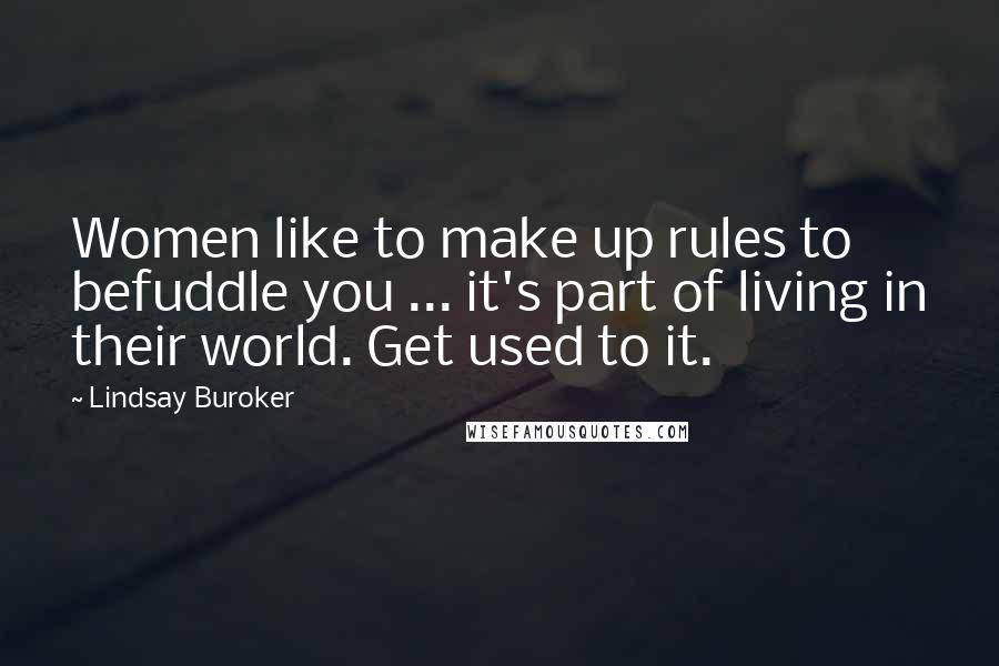 Lindsay Buroker Quotes: Women like to make up rules to befuddle you ... it's part of living in their world. Get used to it.