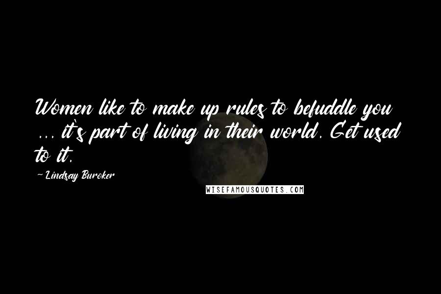 Lindsay Buroker Quotes: Women like to make up rules to befuddle you ... it's part of living in their world. Get used to it.