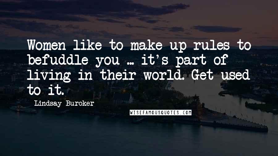 Lindsay Buroker Quotes: Women like to make up rules to befuddle you ... it's part of living in their world. Get used to it.