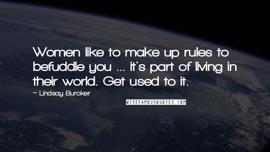 Lindsay Buroker Quotes: Women like to make up rules to befuddle you ... it's part of living in their world. Get used to it.
