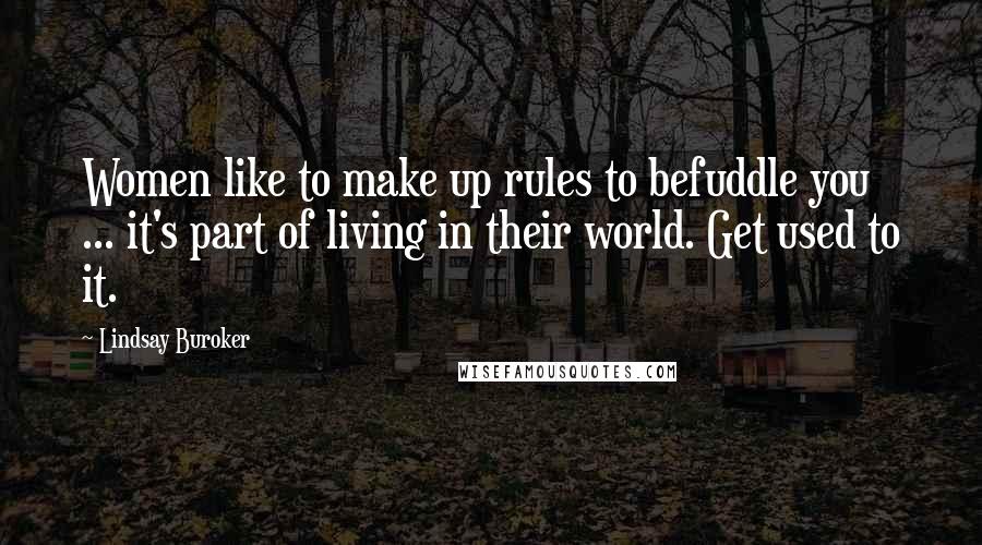 Lindsay Buroker Quotes: Women like to make up rules to befuddle you ... it's part of living in their world. Get used to it.