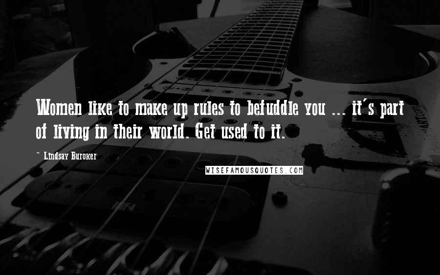 Lindsay Buroker Quotes: Women like to make up rules to befuddle you ... it's part of living in their world. Get used to it.