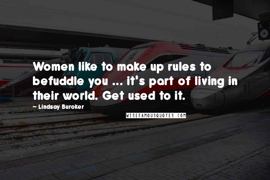 Lindsay Buroker Quotes: Women like to make up rules to befuddle you ... it's part of living in their world. Get used to it.