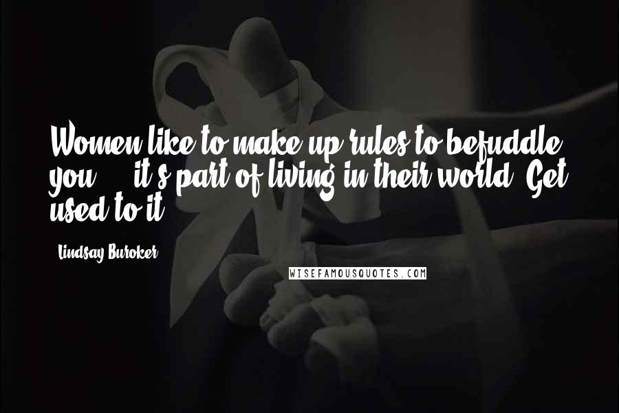 Lindsay Buroker Quotes: Women like to make up rules to befuddle you ... it's part of living in their world. Get used to it.