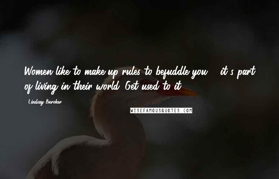 Lindsay Buroker Quotes: Women like to make up rules to befuddle you ... it's part of living in their world. Get used to it.