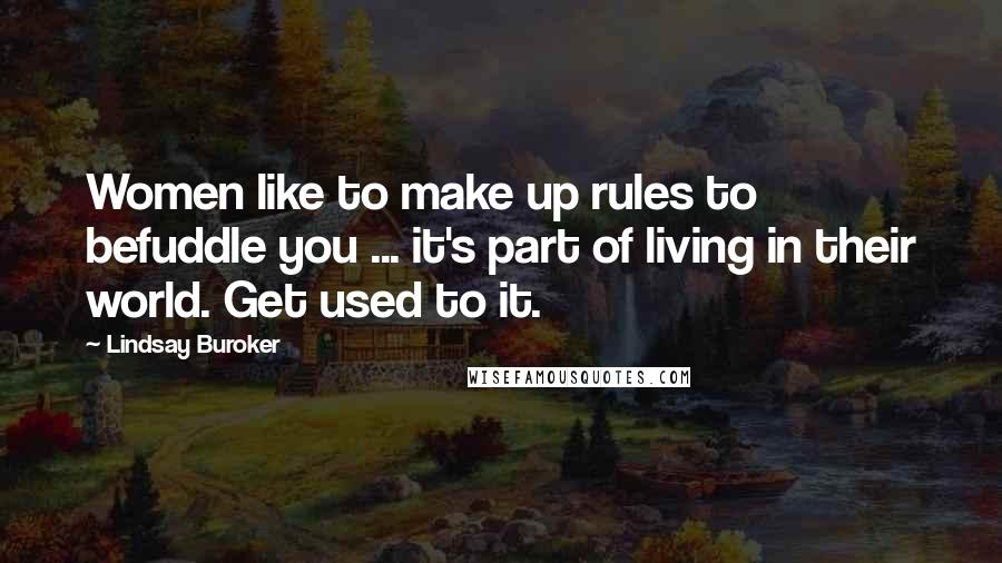 Lindsay Buroker Quotes: Women like to make up rules to befuddle you ... it's part of living in their world. Get used to it.