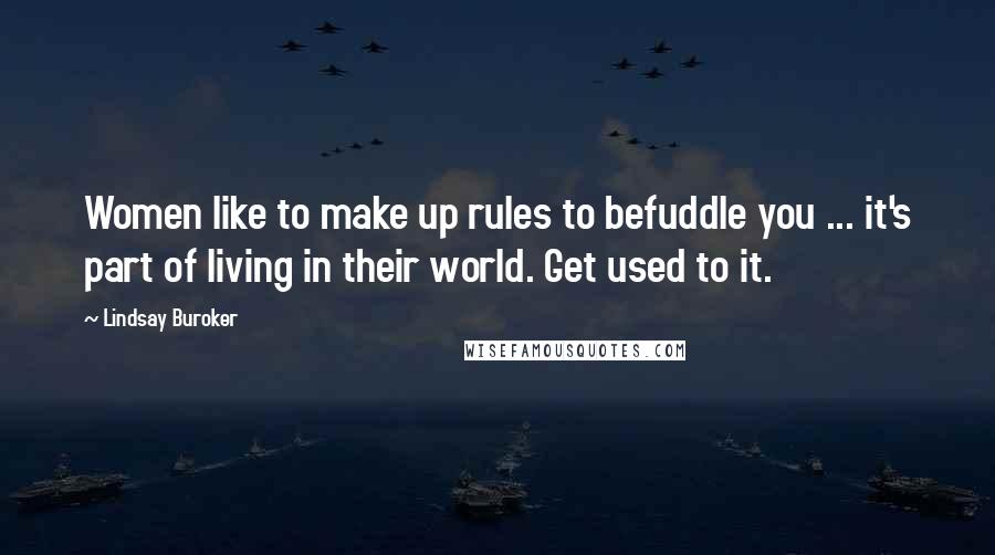 Lindsay Buroker Quotes: Women like to make up rules to befuddle you ... it's part of living in their world. Get used to it.