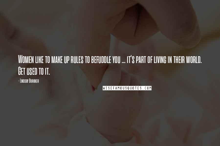 Lindsay Buroker Quotes: Women like to make up rules to befuddle you ... it's part of living in their world. Get used to it.