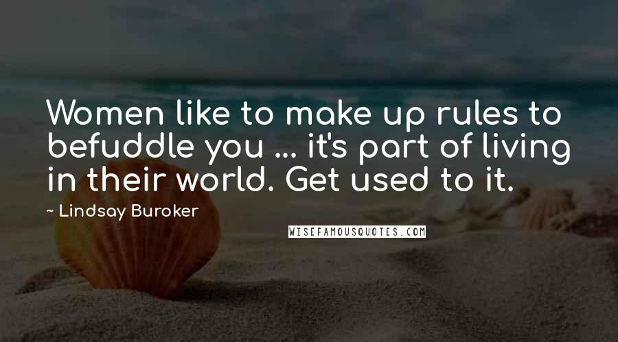 Lindsay Buroker Quotes: Women like to make up rules to befuddle you ... it's part of living in their world. Get used to it.