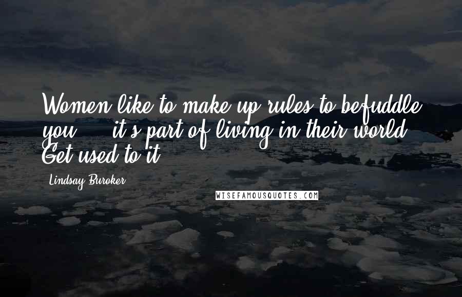 Lindsay Buroker Quotes: Women like to make up rules to befuddle you ... it's part of living in their world. Get used to it.