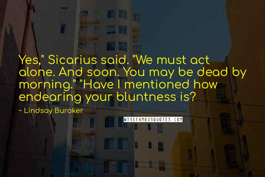 Lindsay Buroker Quotes: Yes," Sicarius said. "We must act alone. And soon. You may be dead by morning." "Have I mentioned how endearing your bluntness is?