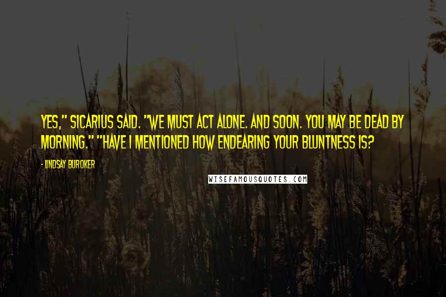 Lindsay Buroker Quotes: Yes," Sicarius said. "We must act alone. And soon. You may be dead by morning." "Have I mentioned how endearing your bluntness is?