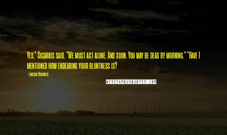 Lindsay Buroker Quotes: Yes," Sicarius said. "We must act alone. And soon. You may be dead by morning." "Have I mentioned how endearing your bluntness is?