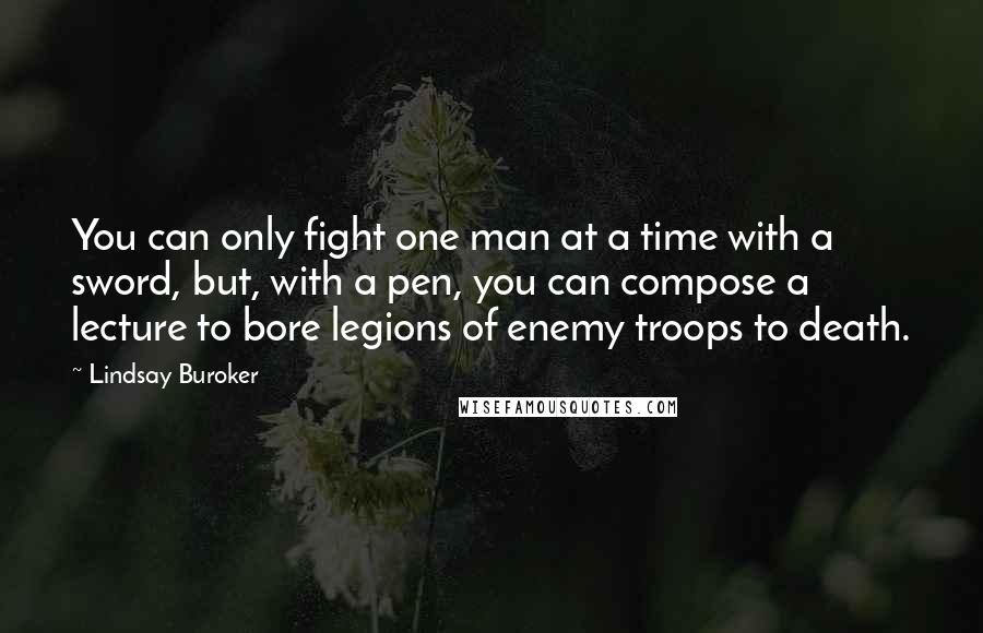 Lindsay Buroker Quotes: You can only fight one man at a time with a sword, but, with a pen, you can compose a lecture to bore legions of enemy troops to death.