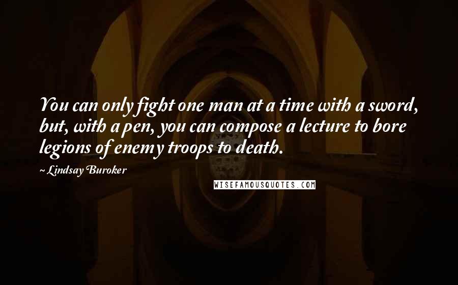 Lindsay Buroker Quotes: You can only fight one man at a time with a sword, but, with a pen, you can compose a lecture to bore legions of enemy troops to death.