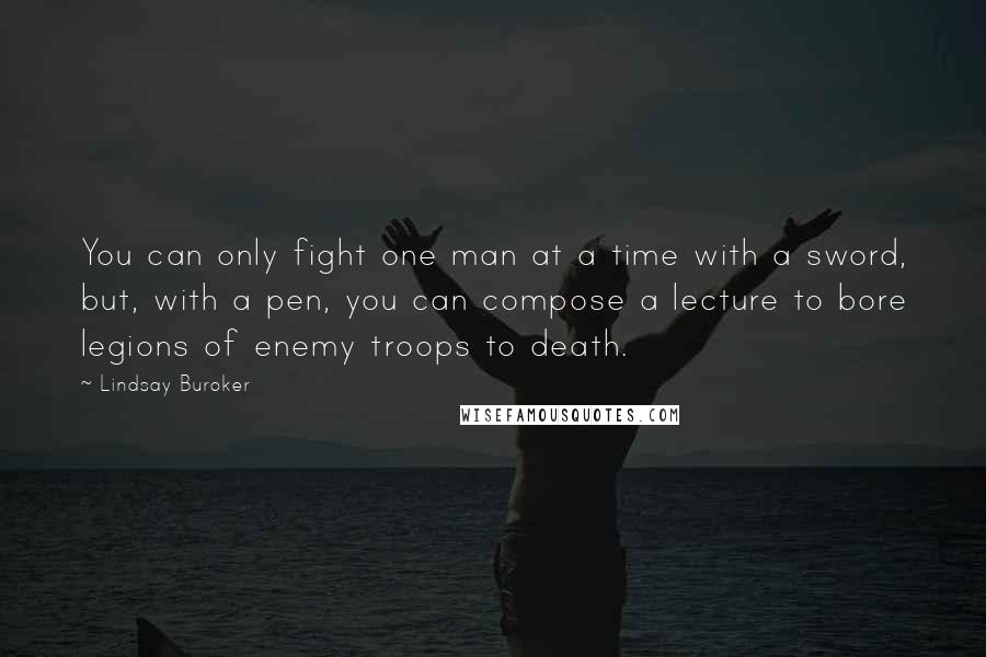 Lindsay Buroker Quotes: You can only fight one man at a time with a sword, but, with a pen, you can compose a lecture to bore legions of enemy troops to death.