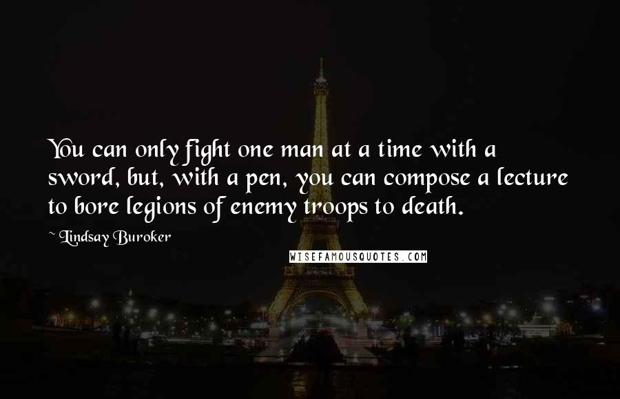 Lindsay Buroker Quotes: You can only fight one man at a time with a sword, but, with a pen, you can compose a lecture to bore legions of enemy troops to death.