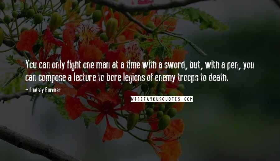 Lindsay Buroker Quotes: You can only fight one man at a time with a sword, but, with a pen, you can compose a lecture to bore legions of enemy troops to death.