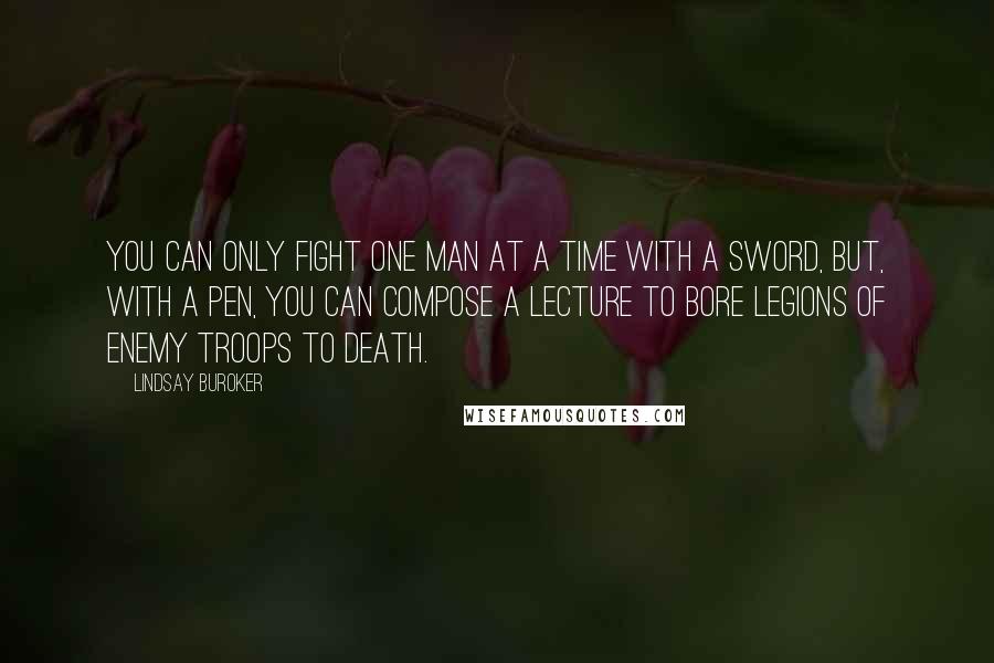 Lindsay Buroker Quotes: You can only fight one man at a time with a sword, but, with a pen, you can compose a lecture to bore legions of enemy troops to death.