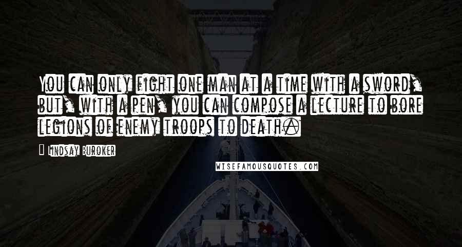 Lindsay Buroker Quotes: You can only fight one man at a time with a sword, but, with a pen, you can compose a lecture to bore legions of enemy troops to death.