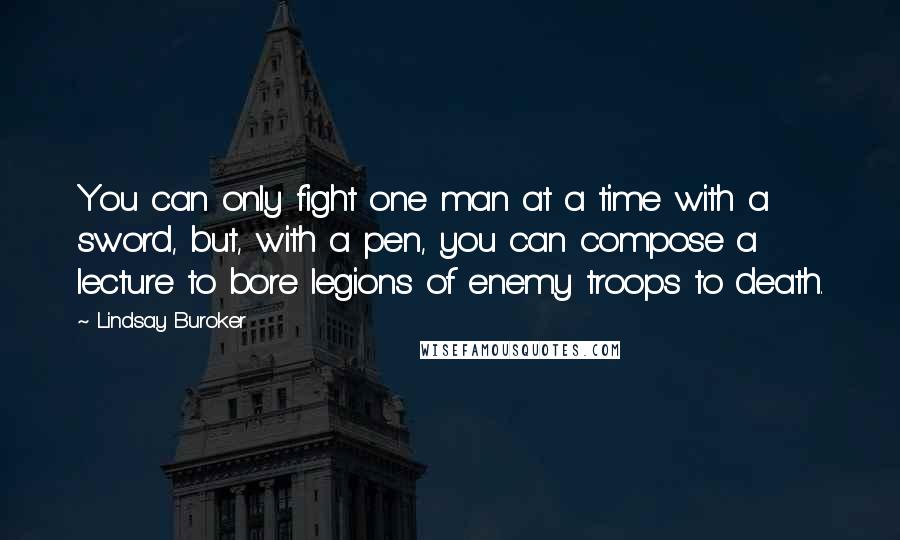 Lindsay Buroker Quotes: You can only fight one man at a time with a sword, but, with a pen, you can compose a lecture to bore legions of enemy troops to death.