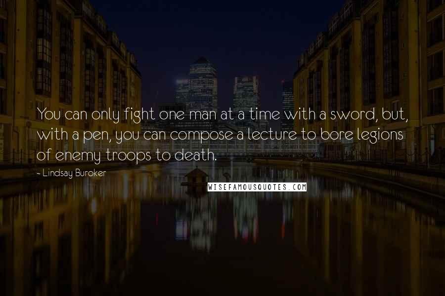 Lindsay Buroker Quotes: You can only fight one man at a time with a sword, but, with a pen, you can compose a lecture to bore legions of enemy troops to death.