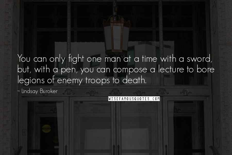 Lindsay Buroker Quotes: You can only fight one man at a time with a sword, but, with a pen, you can compose a lecture to bore legions of enemy troops to death.