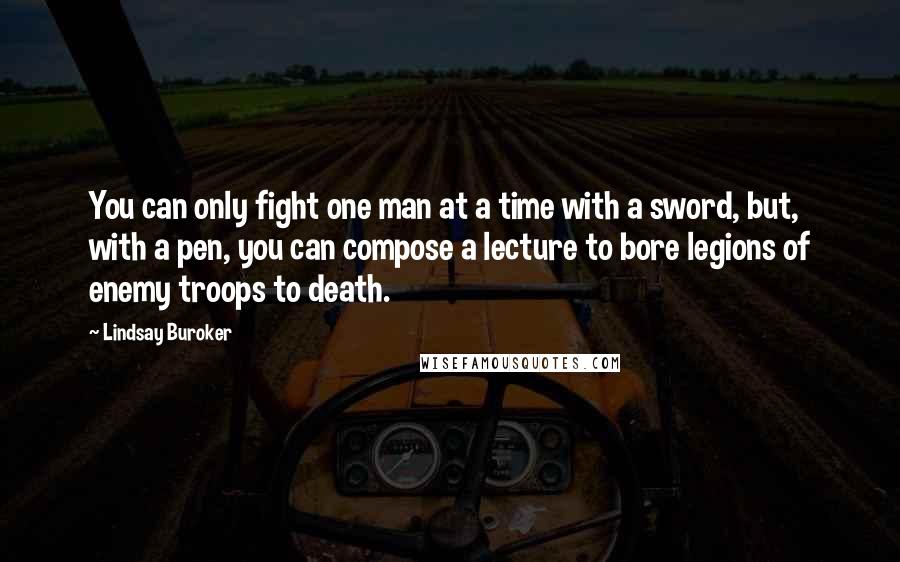 Lindsay Buroker Quotes: You can only fight one man at a time with a sword, but, with a pen, you can compose a lecture to bore legions of enemy troops to death.
