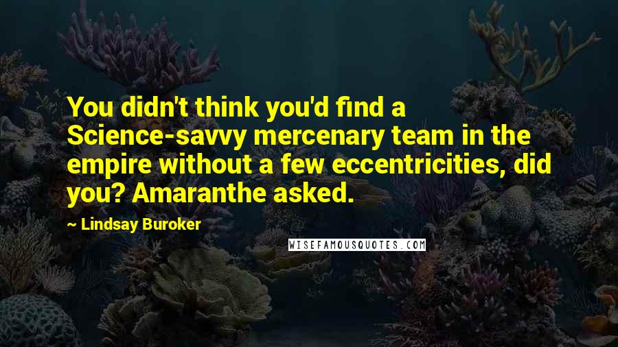 Lindsay Buroker Quotes: You didn't think you'd find a Science-savvy mercenary team in the empire without a few eccentricities, did you? Amaranthe asked.