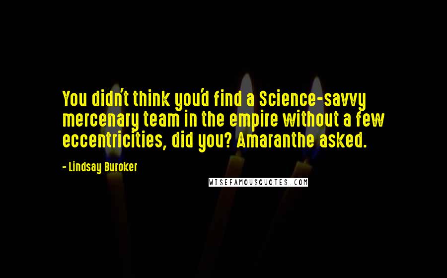 Lindsay Buroker Quotes: You didn't think you'd find a Science-savvy mercenary team in the empire without a few eccentricities, did you? Amaranthe asked.