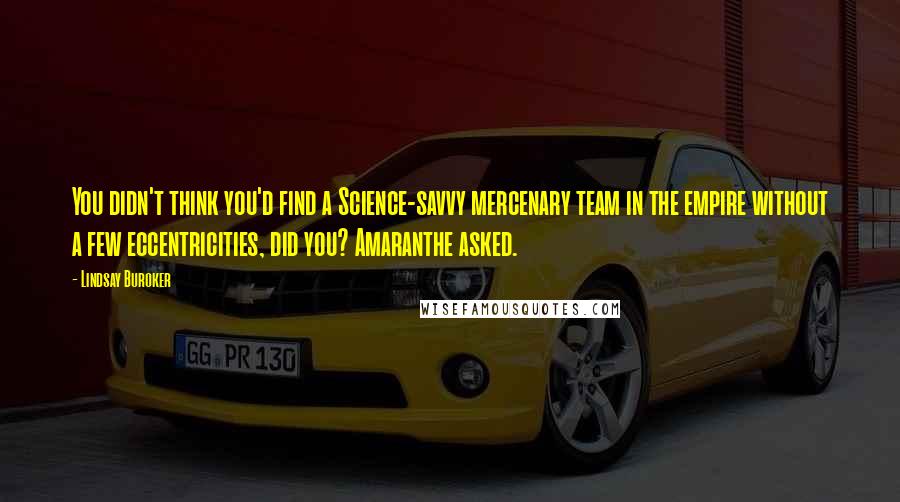 Lindsay Buroker Quotes: You didn't think you'd find a Science-savvy mercenary team in the empire without a few eccentricities, did you? Amaranthe asked.