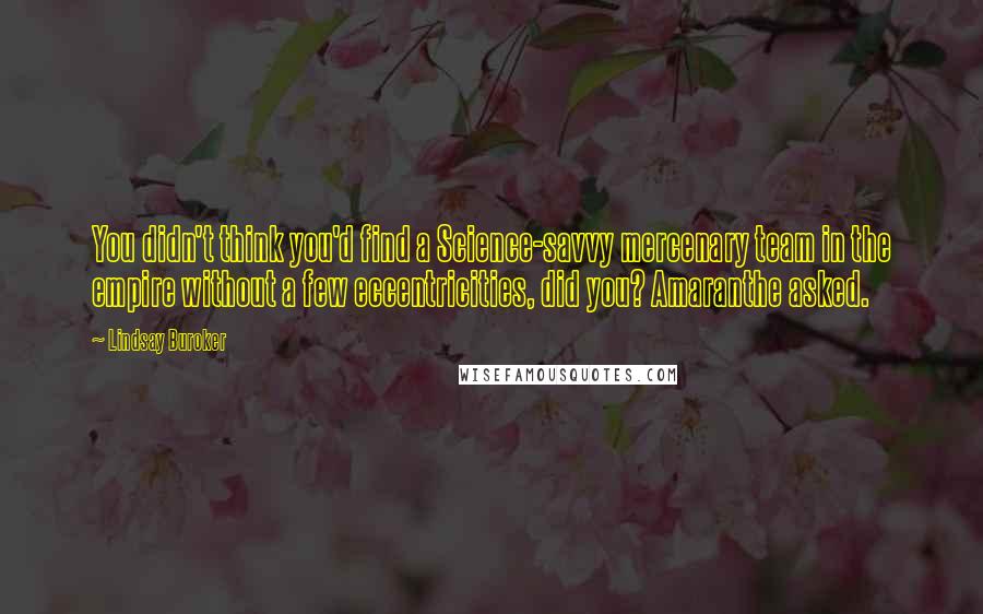 Lindsay Buroker Quotes: You didn't think you'd find a Science-savvy mercenary team in the empire without a few eccentricities, did you? Amaranthe asked.