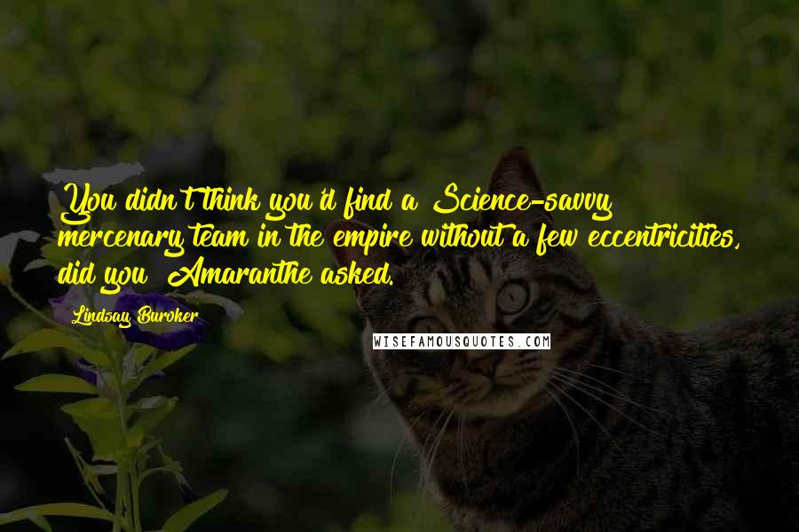 Lindsay Buroker Quotes: You didn't think you'd find a Science-savvy mercenary team in the empire without a few eccentricities, did you? Amaranthe asked.