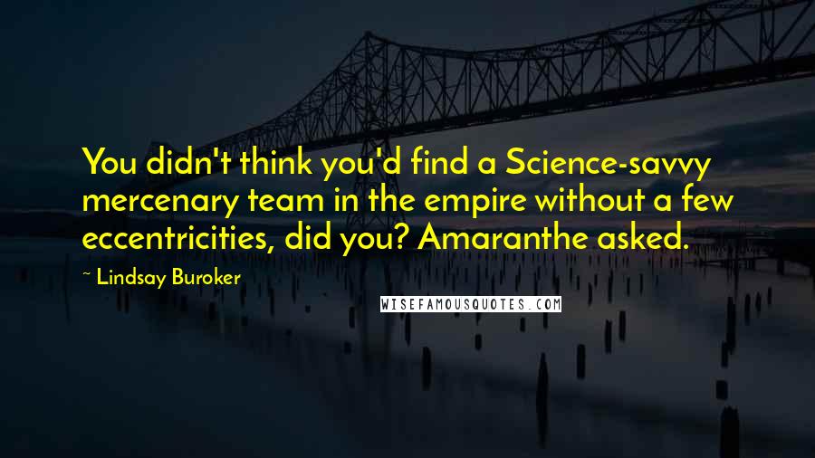 Lindsay Buroker Quotes: You didn't think you'd find a Science-savvy mercenary team in the empire without a few eccentricities, did you? Amaranthe asked.