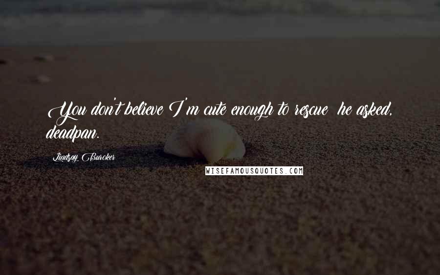 Lindsay Buroker Quotes: You don't believe I'm cute enough to rescue? he asked, deadpan.