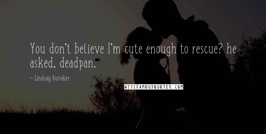 Lindsay Buroker Quotes: You don't believe I'm cute enough to rescue? he asked, deadpan.