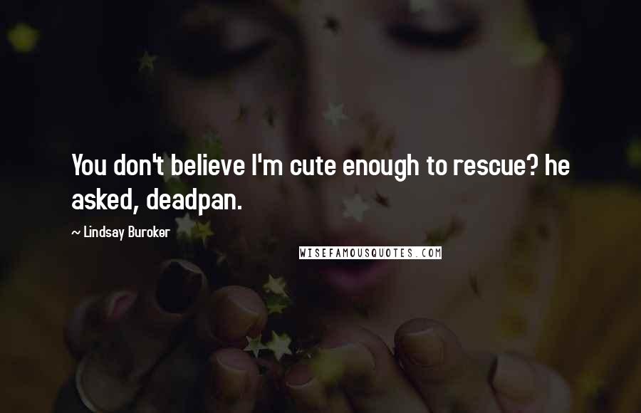 Lindsay Buroker Quotes: You don't believe I'm cute enough to rescue? he asked, deadpan.