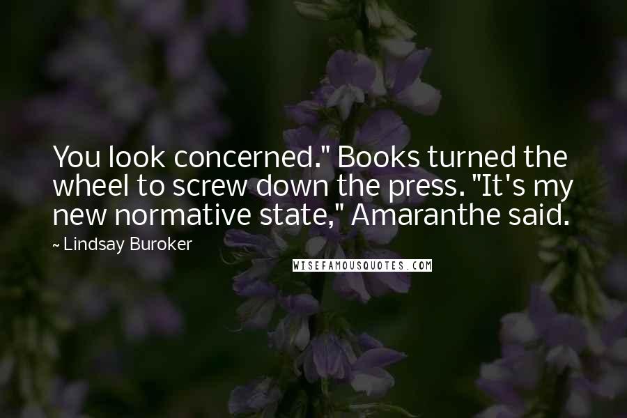 Lindsay Buroker Quotes: You look concerned." Books turned the wheel to screw down the press. "It's my new normative state," Amaranthe said.