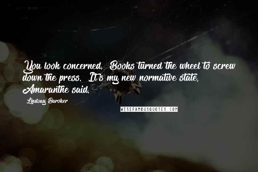 Lindsay Buroker Quotes: You look concerned." Books turned the wheel to screw down the press. "It's my new normative state," Amaranthe said.