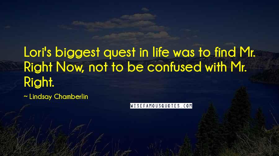 Lindsay Chamberlin Quotes: Lori's biggest quest in life was to find Mr. Right Now, not to be confused with Mr. Right.