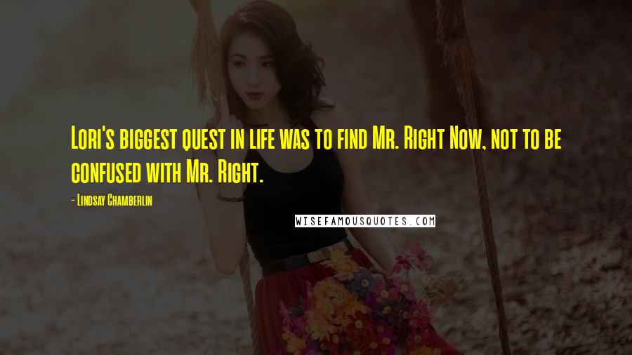 Lindsay Chamberlin Quotes: Lori's biggest quest in life was to find Mr. Right Now, not to be confused with Mr. Right.