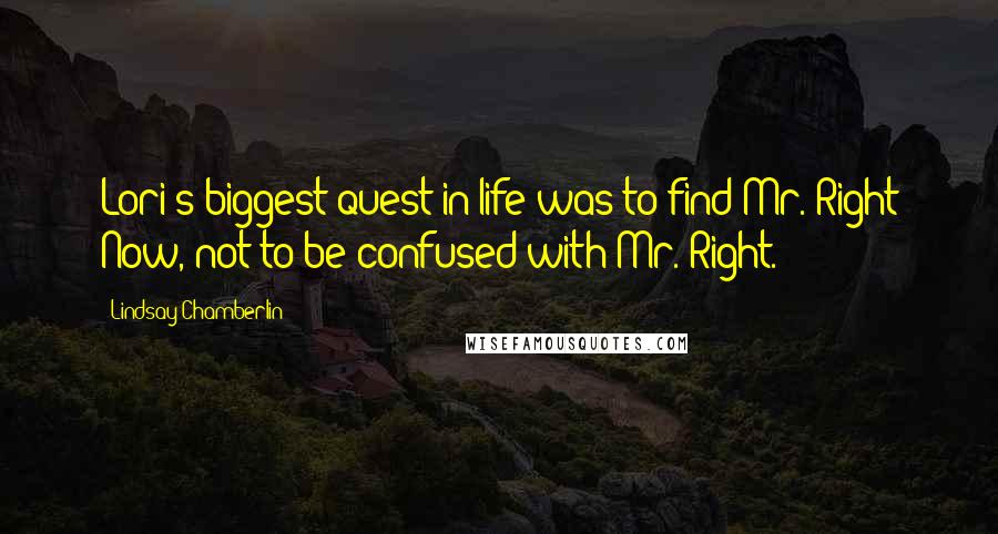 Lindsay Chamberlin Quotes: Lori's biggest quest in life was to find Mr. Right Now, not to be confused with Mr. Right.