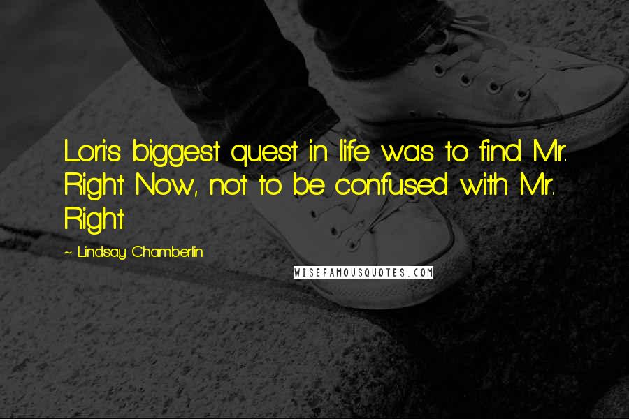 Lindsay Chamberlin Quotes: Lori's biggest quest in life was to find Mr. Right Now, not to be confused with Mr. Right.