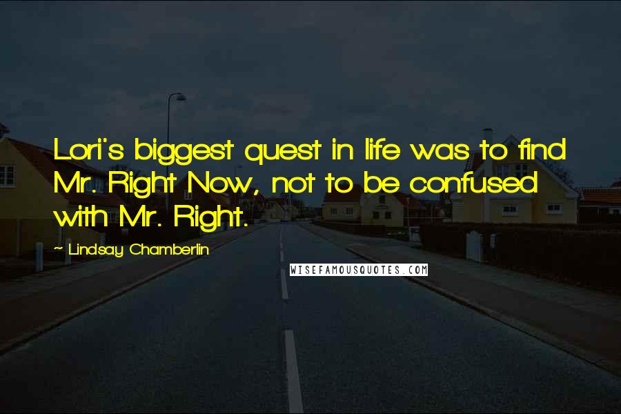 Lindsay Chamberlin Quotes: Lori's biggest quest in life was to find Mr. Right Now, not to be confused with Mr. Right.