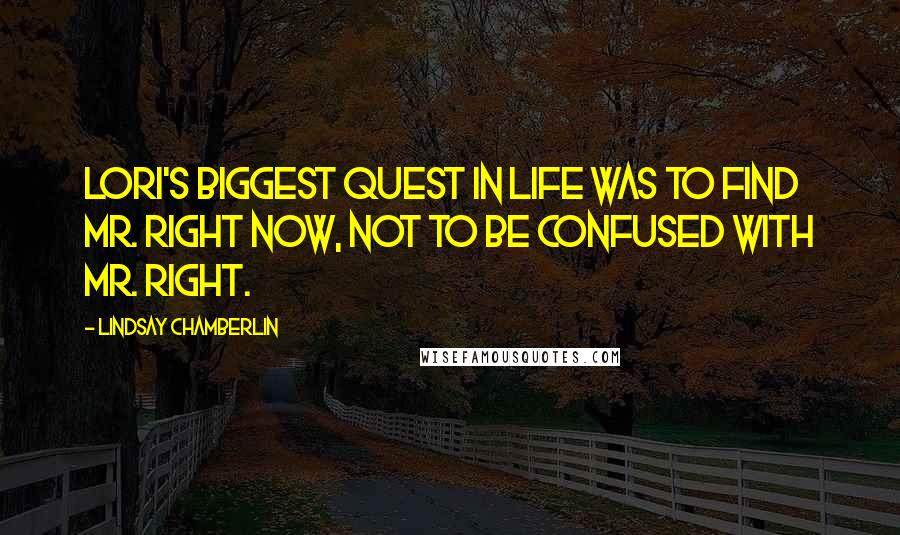 Lindsay Chamberlin Quotes: Lori's biggest quest in life was to find Mr. Right Now, not to be confused with Mr. Right.