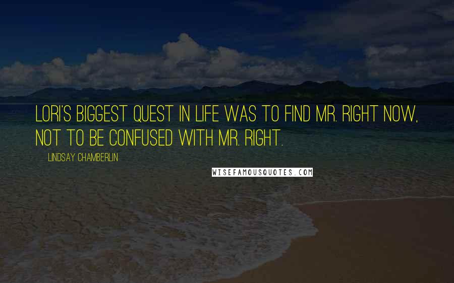 Lindsay Chamberlin Quotes: Lori's biggest quest in life was to find Mr. Right Now, not to be confused with Mr. Right.